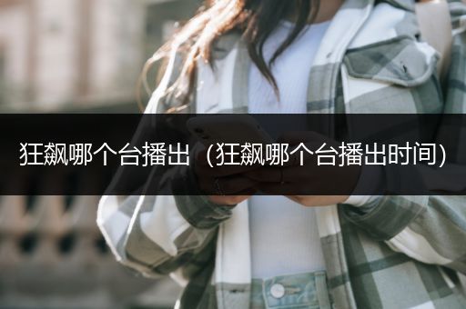 狂飙哪个台播出（狂飙哪个台播出时间）